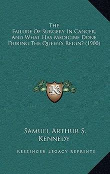 Paperback The Failure Of Surgery In Cancer, And What Has Medicine Done During The Queen's Reign? (1900) Book