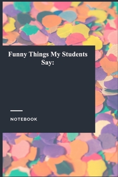 Funny Things My Students Say: Gratitude Journal / Gratitude Notebook Gift, 119 Pages, 6x9, Soft Cover, Matte Finish