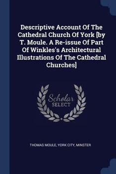 Paperback Descriptive Account Of The Cathedral Church Of York [by T. Moule. A Re-issue Of Part Of Winkles's Architectural Illustrations Of The Cathedral Churche Book