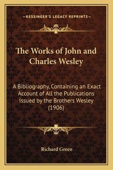 Paperback The Works of John and Charles Wesley: A Bibliography, Containing an Exact Account of All the Publications Issued by the Brothers Wesley (1906) Book