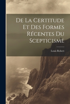 Paperback De La Certitude Et Des Formes Récentes Du Scepticisme [French] Book