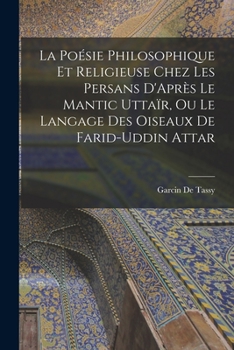 Paperback La Poésie Philosophique Et Religieuse Chez Les Persans D'Après Le Mantic Uttaïr, Ou Le Langage Des Oiseaux De Farid-Uddin Attar [French] Book