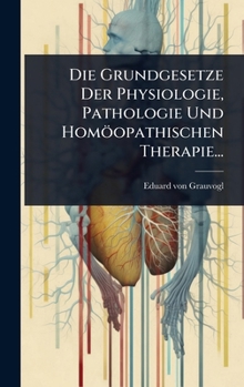 Die Grundgesetze Der Physiologie, Pathologie Und Homöopathischen Therapie... (German Edition)