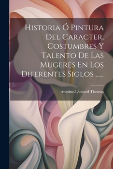 Paperback Historia Ó Pintura Del Caracter, Costumbres Y Talento De Las Mugeres En Los Diferentes Siglos ...... [Spanish] Book