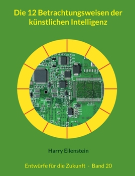 Die 12 Betrachtungsweisen der künstlichen Intelligenz: Entwürfe für die Zukunft - Band 20 (German Edition)