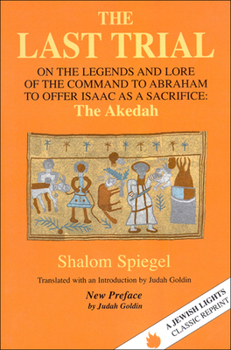 The Last Trial: On the Legends and Lore of the Command to Abraham to Offer Isaac As a Sacrifice : The Akedah 1899-1984 (Jewish Lights Classic Reprint)