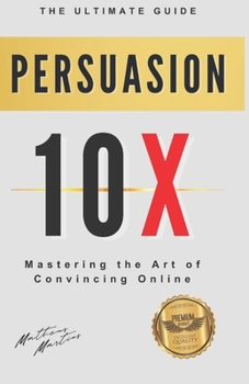 Paperback Persuasion 10X: Mastering the Art of Convincing Online Book