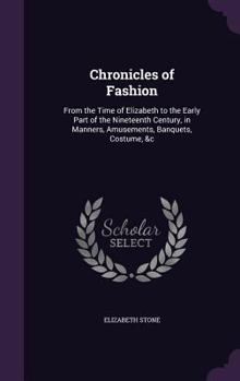 Hardcover Chronicles of Fashion: From the Time of Elizabeth to the Early Part of the Nineteenth Century, in Manners, Amusements, Banquets, Costume, &c Book