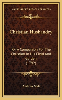 Hardcover Christian Husbandry: Or A Companion For The Christian In His Field And Garden (1792) Book