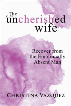 Paperback The Uncherished Wife: Recover from the Emotionally Absent Man Book