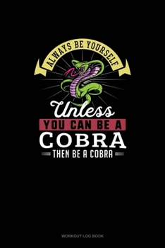 Paperback Always Be Yourself Unless You Can Be A Cobra Then Be A Cobra: Workout Log Book