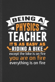 Being a Physics Teacher It's as Easy as Riding a Bike Except the Bike Is on Fire You Are on Fire Everything Is on Fire: Funny Blank Lined Notebook/ ... Scientist, Unique Modern 6x9 110 Pages
