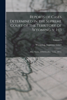 Reports of Cases Determined in the Supreme Court of the Territory of Wyoming. V. 1-[3; May Term, 1870-October Term, 1892] Volume 2 - Primary Source Ed