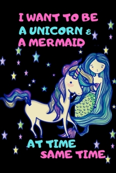 I Want To Be A Unicorn & A Mermaid At Time Same Time: Funny Kids Journal notebook/ Writing Journal Notebook