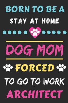 Paperback Born To Be A Stay At Home Dog Mom Forced To Go To Work Architect: lined notebook Book