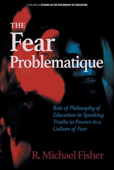 Paperback The Fear Problematique: Role of Philosophy of Education in Speaking Truths to Powers in a Culture of Fear Book