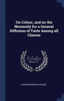 Hardcover On Colour, and on the Necessity for a General Diffusion of Taste Among all Classes Book