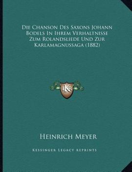 Paperback Die Chanson Des Saxons Johann Bodels In Ihrem Verhaltnisse Zum Rolandsliede Und Zur Karlamagnussaga (1882) [German] Book