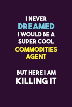 Paperback I Never Dreamed I would Be A Super Cool Commodities agent But Here I Am Killing It: 6X9 120 pages Career Notebook Unlined Writing Journal Book