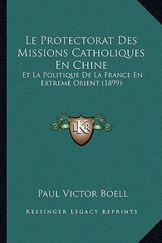 Paperback Le Protectorat Des Missions Catholiques En Chine: Et La Politique De La France En Extreme Orient (1899) [French] Book