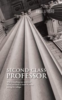 Paperback Second-Class Professor: Who Is Teaching Our Students? What You Need to Know If You're Paying for College. Book