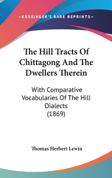 The Hill Tracts of Chittagong and the Dwellers Therein: With Comparative Vocabularies of the Hill Dialects