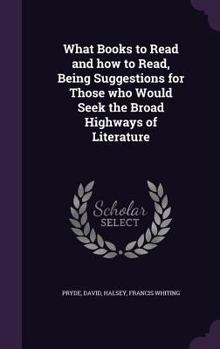 What Books to Read and How to Read: Being Suggestions for Those Who Would Seek the Broad Highways of Literature
