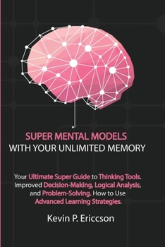 Paperback Super Mental Models with Your Unlimited Memory: Your Ultimate Super Guide to Thinking Tools. Improved Decision-Making, Logical Analysis, and Problem-S Book