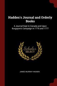 Paperback Hadden's Journal and Orderly Books: A Journal Kept in Canada and Upon Burgoyne's Campaign in 1776 and 1777 Book