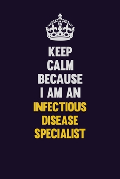Keep calm Because I Am An Infectious disease specialist: Motivational and inspirational career blank lined gift notebook with matte finish