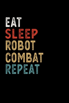 Eat Sleep Robot Combat Repeat Funny Sport Gift Idea: Lined Notebook / Journal Gift, 100 Pages, 6x9, Soft Cover, Matte Finish