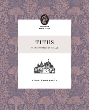 Titus: Transformed by Grace (Flourish Bible Study)