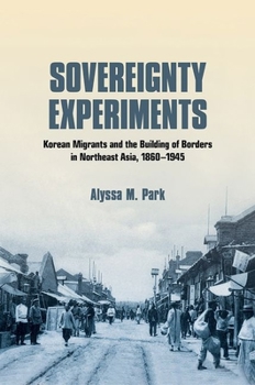 Hardcover Sovereignty Experiments: Korean Migrants and the Building of Borders in Northeast Asia, 1860-1945 Book