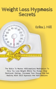 Weight Loss Hypnosis Secrets: The Bible To Master Affirmations Meditation To Help You Lose Weight While You Sleep. Stop Emotional Eating, Increase ... Healthy With Self Hypnosis And Affirmations