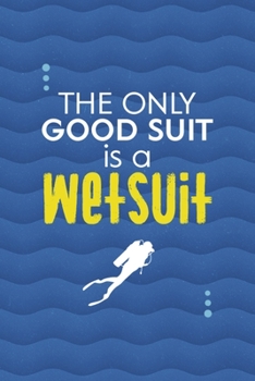 The Only Good Suit Is A Wetsuit: All Purpose 6x9 Blank Lined Notebook Journal Way Better Than A Card Trendy Unique Gift Blue Ocean Scuba Diving