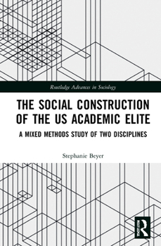 The Social Construction of the Us Academic Elite: A Mixed Methods Study of Two Disciplines - Book  of the Routledge Advances in Sociology