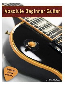 Paperback Absolute Beginner Guitar: The beginners guide to guitar mastery! Book