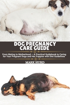 Paperback Dog Pregnancy Care Guide: From Mating to Motherhood - A Practical Guidebook to Caring for Your Pregnant Dogs and Her Puppies with Diet Guidelines Book