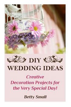 Paperback DIY Wedding Ideas: Creative Decoration Projects for the Very Special Day! Book