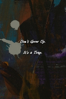 Don't Grow Up. It's a Trap. Notebook: Lined Journal, 120 Pages, 6 x 9 inches, Thoughtful Gift, Soft Cover, Jackson Pollock Style Matte Finish (Don't Grow Up. It's a Trap. Journal)