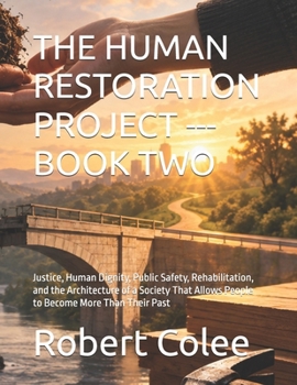 THE HUMAN RESTORATION PROJECT --- BOOK TWO: Justice, Human Dignity, Public Safety, Rehabilitation, and the Architecture of a Society That Allows People to Become More Than Their Past