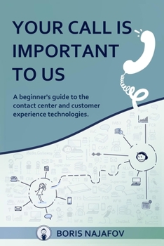 Paperback Your Call is Important to Us: a beginner's guide to the contact center and customer experience technologies Book