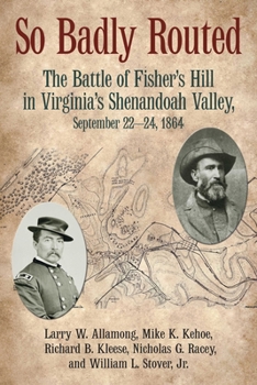 So Badly Routed: The Battle of Fisher’s Hill in Virginia’s Shenandoah Valley, September 22-24, 1864