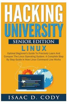 Paperback Hacking University Senior Edition: Linux: Optimal beginner's guide to precisely learn and conquer the Linux operating system. A complete step-by-step Book