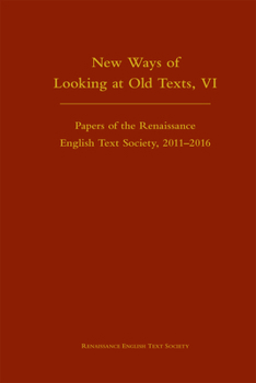 New Ways of Looking at Old Texts, VI: Papers of the Renaissance English Text Society 2011-2016 - Book  of the Renaissance English Text Society