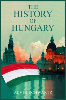 Paperback The History of Hungary: Entertaining Overview of Hungary's Rich Past, From the Late Roman Period through the Magyar Tribes, Austro-Hungarian E Book