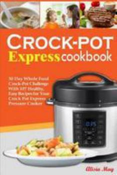 Paperback Crock-pot Express Cookbook: 30 Day Whole Food Crock-Pot Challenge With 87 Healthy, Easy Recipes for Your Crock Pot Express Pressure Cooker Book