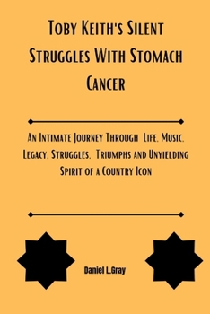 Paperback Toby Keith's Silent Struggles With Stomach Cancer: An Intimate Journey Through Life, Music, Legacy, Struggles, Triumphs and Unyielding Spirit of a Cou Book