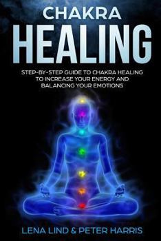 Paperback Chakra Healing: Step-By-Step Guide to Chakra Healing to Increase Your Energy and Balancing Your Emotions Book