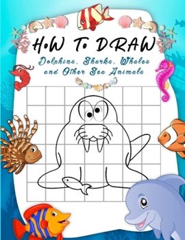 Paperback How to Draw Dolphins, Sharks, Whales and Other Sea Animals: A Step-by-Step Grid Copy Drawing Book for Kids. Both Boys and Girls Will Have Fun With Thi Book